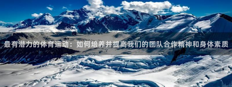 哈哈体育：最有潜力的体育运动：如何培养并提高我们的团队合作精神和身体素质