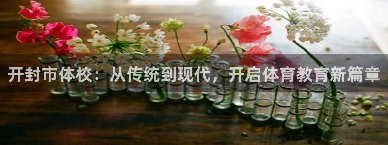 哈哈体育十年：开封市体校：从传统到现代，开启体育教育新篇章