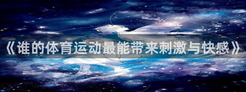 哈哈体育：《谁的体育运动最能带来刺激与快感》