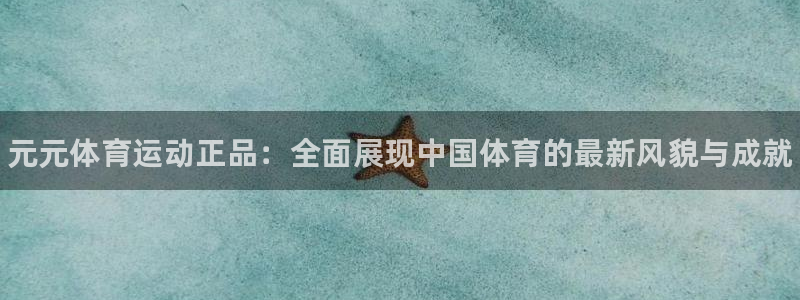 哈哈体育下载：元元体育运动正品：全面展现中国体育的最新风貌与成就