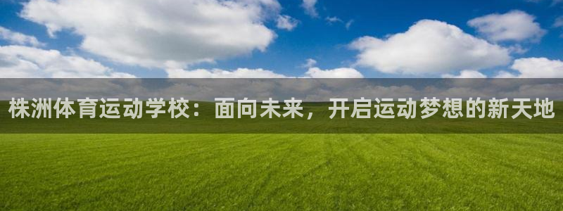 哈哈体育十年：株洲体育运动学校：面向未来，开启运动梦想的新天地
