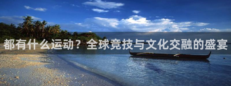 哈哈体育下载：都有什么运动？全球竞技与文化交融的盛宴