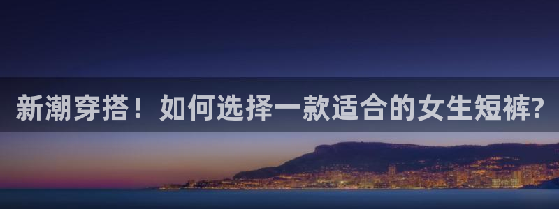 哈哈体育下载：新潮穿搭！如何选择一款适合的女生短裤?