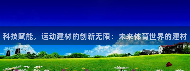 哈哈体育：科技赋能，运动建材的创新无限：未来体育世界的建材