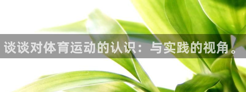 哈哈体育下载：谈谈对体育运动的认识：与实践的视角。