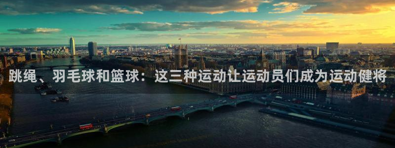 哈哈体育十年：跳绳、羽毛球和篮球：这三种运动让运动员们成为运动健将