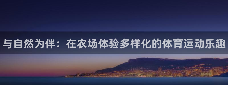 哈哈体育：与自然为伴：在农场体验多样化的体育运动乐趣