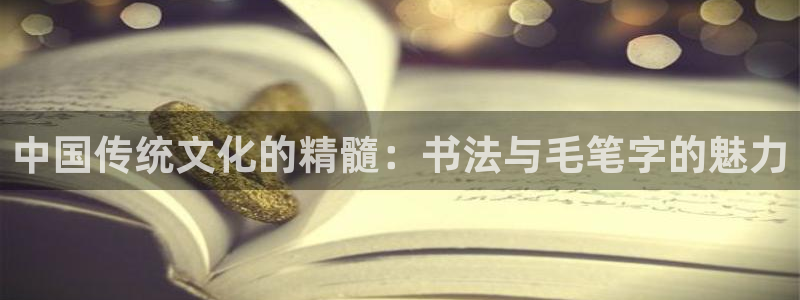 哈哈体育下载：中国传统文化的精髓：书法与毛笔字的魅力