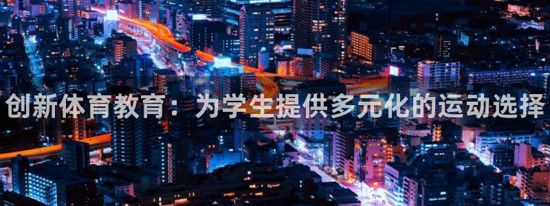 哈哈体育下载：创新体育教育：为学生提供多元化的运动选择