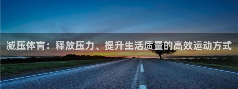 哈哈体育下载：减压体育：释放压力、提升生活质量的高效运动方式