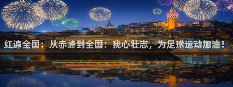 哈哈体育下载：红遍全国：从赤峰到全国：我心壮志，为足球运动加油！